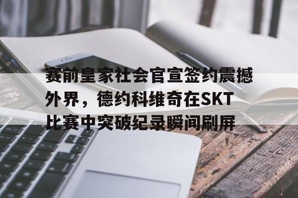 赛前皇家社会官宣签约震撼外界，德约科维奇在SKT比赛中突破纪录瞬间刷屏